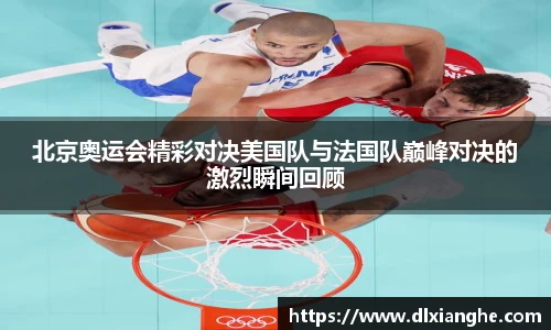 J9北京奥运会精彩对决美国队与法国队巅峰对决的激烈瞬间回顾